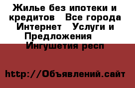 Жилье без ипотеки и кредитов - Все города Интернет » Услуги и Предложения   . Ингушетия респ.